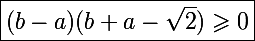\Large\boxed{(b-a)(b+a-\sqrt2)\geqslant0}